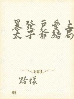 暴发户爱上京圈太子爷结局