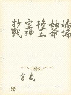 抄家后她娇入骨战神王爷偏要宠短剧免费观看