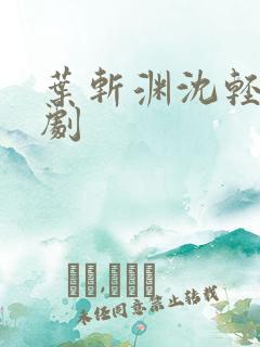 叶斩渊沈轻颜短剧