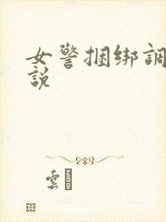 女警捆绑调教小说