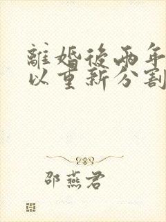 离婚后两年还可以重新分割财产吗