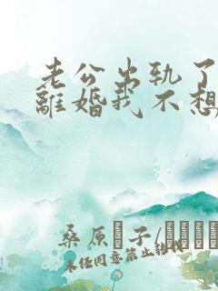 老公出轨了他想离婚我不想离怎么办