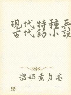 现代特种兵穿越古代的小说