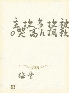 主攻多攻被cao哭高h调教