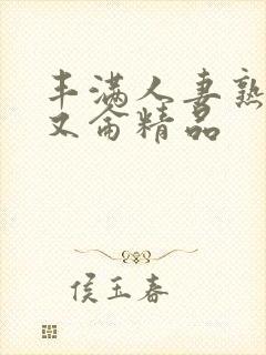 丰满人妻熟妇乱又仑精品