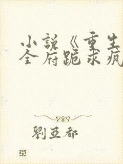 小说《重生后,全府跪求疯批嫡女别杀我》