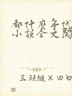 都什么年代了啊小说全文阅读免费