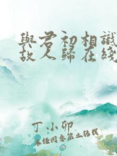 与君初相识犹如故人归在线观看