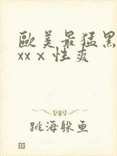 欧美最猛黑人xxxⅹ性爽