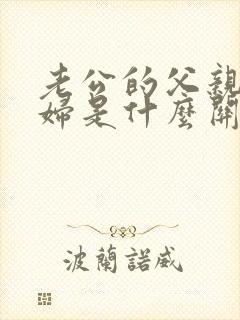 老公的父亲和媳妇是什么关系