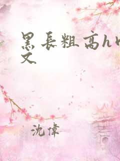 黑长粗高h肉辣文