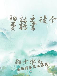 神话之后全文免费听书