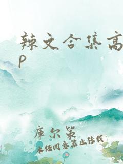 辣文合集高hnp