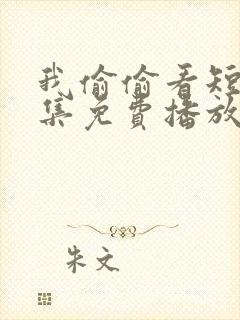 我偷偷看短剧全集免费播放