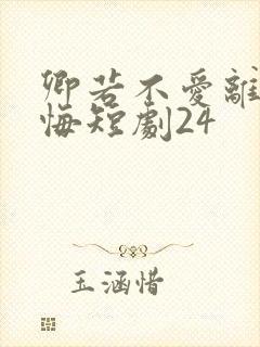 卿若不爱离开莫悔短剧24