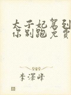 太子妃驾到总裁你别跑免费看全集