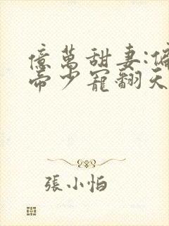 亿万甜妻:偏执帝少宠翻天