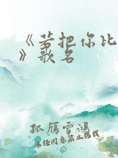 《若把你比作歌》歌名