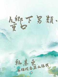 h乡下另类小说重口