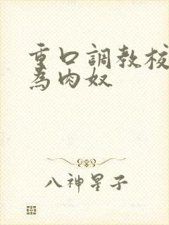 重口调教校花成为肉奴