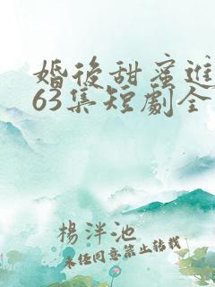 婚后甜蜜进行时63集短剧全集免费观看