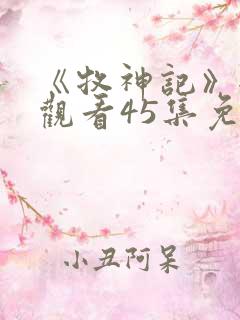 《牧神记》全集观看45集免费