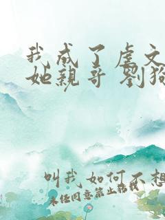 我成了虐文女主她亲哥 刘狗花