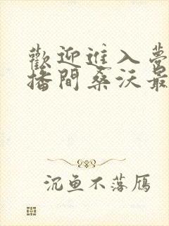 欢迎进入梦魇直播间桑沃最新