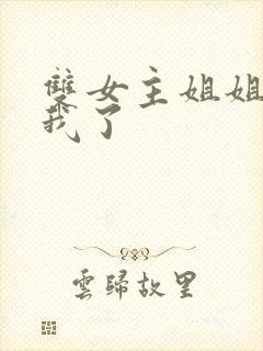 双女主姐姐他归我了