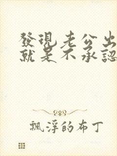 发现老公出轨他就是不承认怎么办