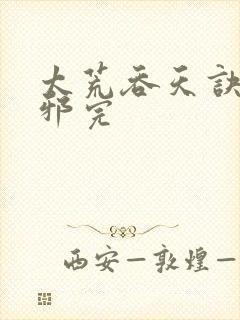 太荒吞天诀柳无邪完