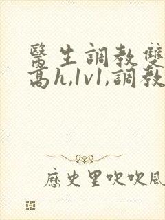 医生调教双性(高h,1v1,调教)