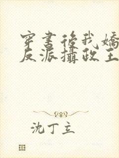 穿书后我娇养了反派摄政王在线阅读