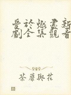 爱于燃尽新生短剧全集观看