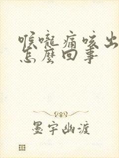 喉咙痛咳出血是怎么回事