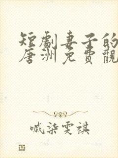 短剧妻子的秘密唐洲免费观看