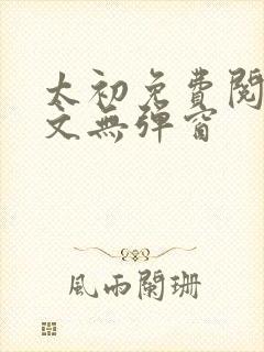 太初免费阅读全文无弹窗