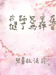 我师兄实在太稳健了无弹窗阅读