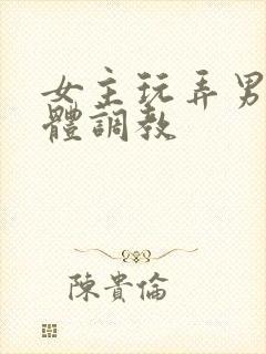 女主玩弄男主身体调教