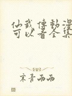 仙武传动漫哪里可以看全集