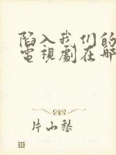 陷入我们的热恋电视剧在哪个平台播出