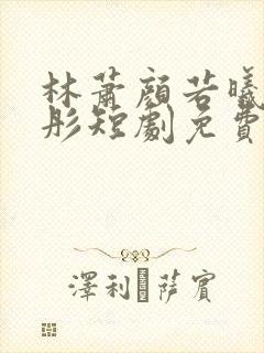 林萧颜若曦颜若彤短剧免费观看