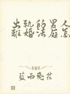 出轨的男人起诉离婚法庭怎样判