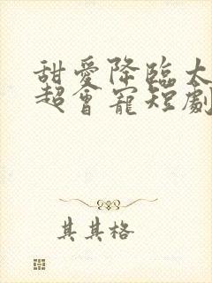 甜爱降临太子爷超会宠短剧第90集