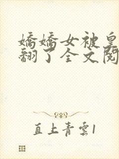 娇娇女被皇叔宠翻了全文阅读小说