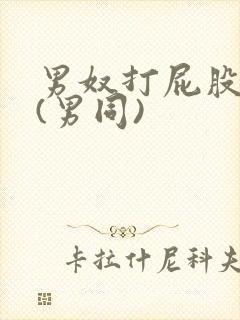 男奴打屁股调教(男同)