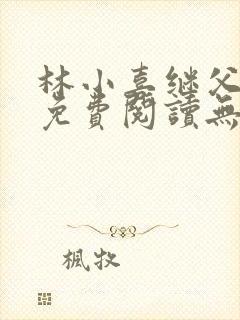 林小喜继父小说免费阅读无弹窗全文