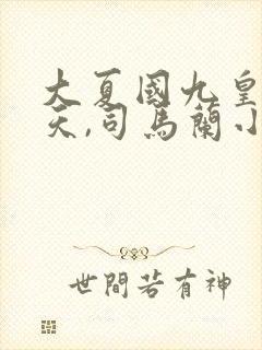 大夏国九皇子夏天,司马兰小说全文免费阅读