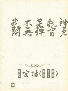 我不是戏神笔趣阁无弹窗免费阅读