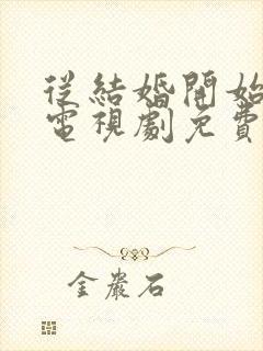 从结婚开始恋爱电视剧免费观看全集